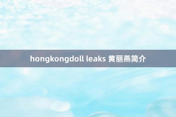 hongkongdoll leaks 黄丽燕简介