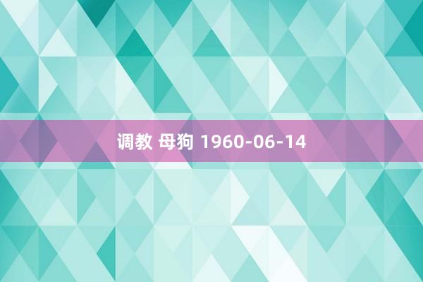 调教 母狗 1960-06-14